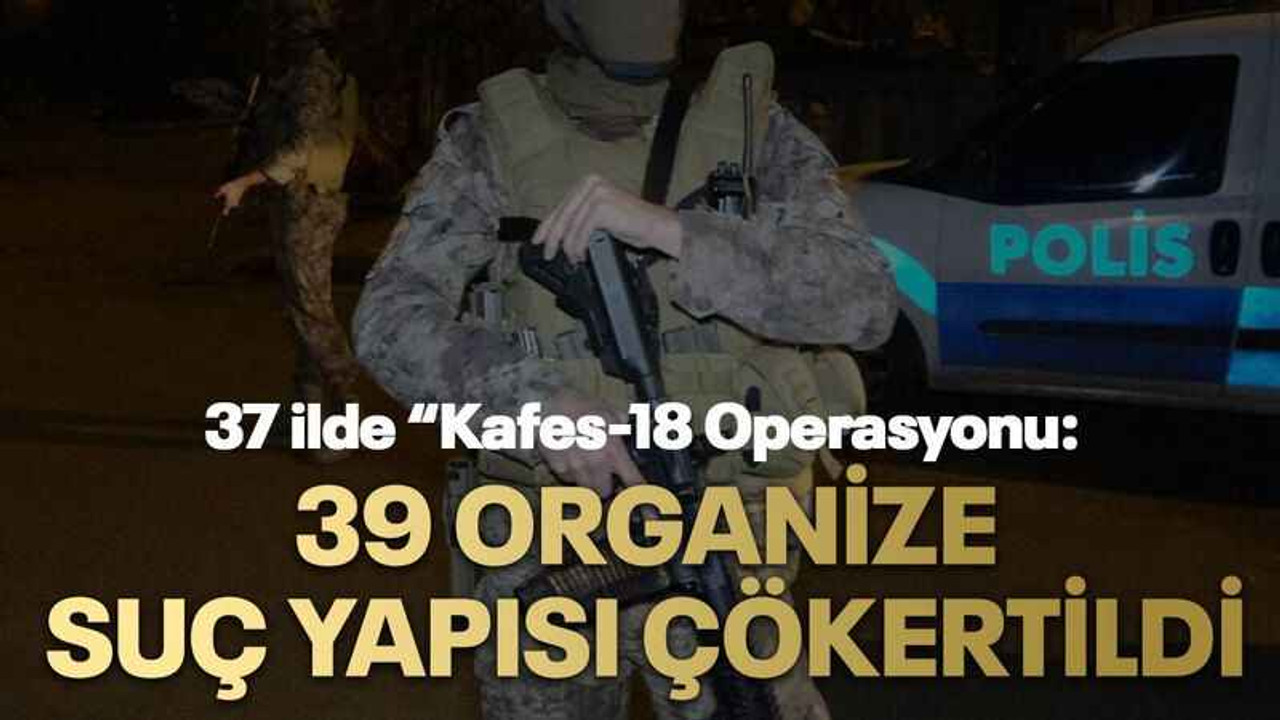 37 ilde “Kafes-18 Operasyonu: 39 organize suç yapısı çökertildi